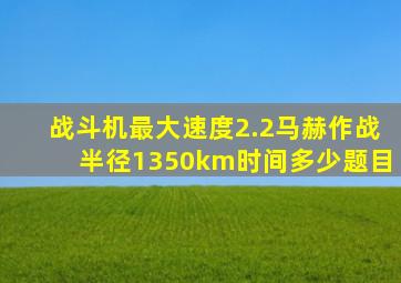 战斗机最大速度2.2马赫作战半径1350km时间多少题目