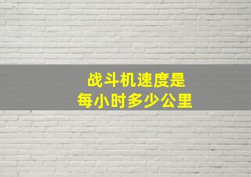 战斗机速度是每小时多少公里