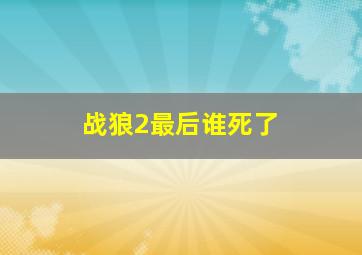 战狼2最后谁死了