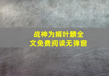 战神为婿叶麟全文免费阅读无弹窗