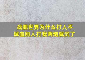 战舰世界为什么打人不掉血别人打我两炮就沉了