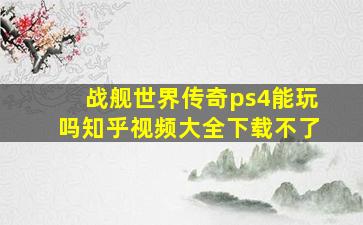 战舰世界传奇ps4能玩吗知乎视频大全下载不了