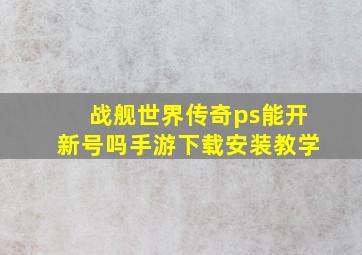 战舰世界传奇ps能开新号吗手游下载安装教学