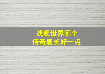 战舰世界哪个传奇舰长好一点