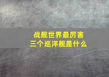 战舰世界最厉害三个巡洋舰是什么