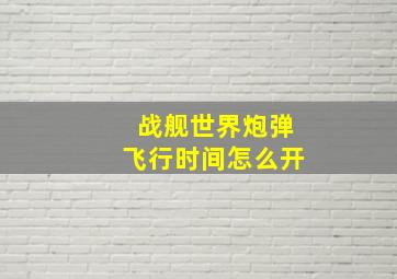 战舰世界炮弹飞行时间怎么开