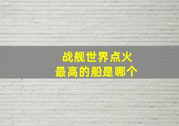 战舰世界点火最高的船是哪个