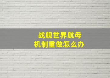 战舰世界航母机制重做怎么办