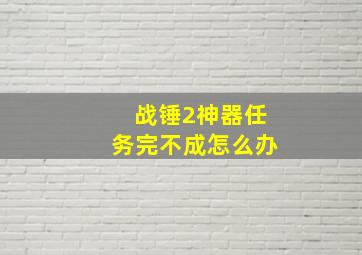 战锤2神器任务完不成怎么办