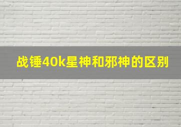 战锤40k星神和邪神的区别