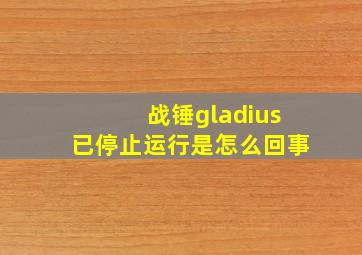 战锤gladius已停止运行是怎么回事