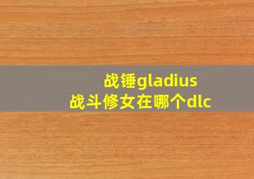 战锤gladius战斗修女在哪个dlc