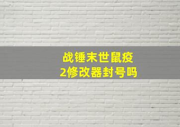 战锤末世鼠疫2修改器封号吗