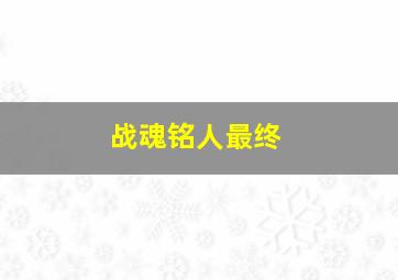 战魂铭人最终