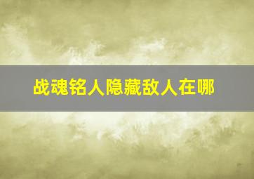 战魂铭人隐藏敌人在哪