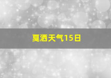 戛洒天气15日