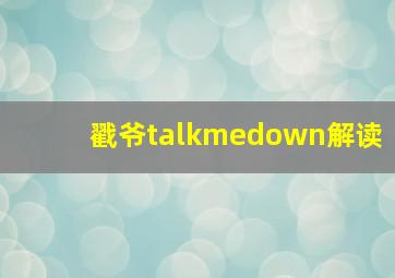 戳爷talkmedown解读