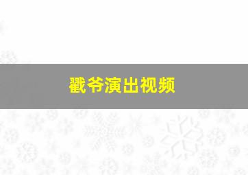 戳爷演出视频