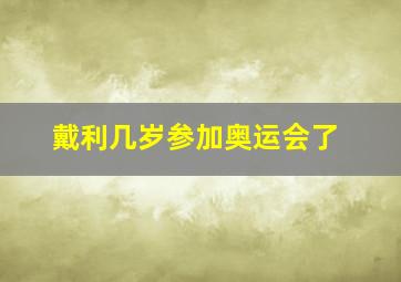 戴利几岁参加奥运会了