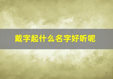 戴字起什么名字好听呢