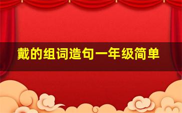 戴的组词造句一年级简单