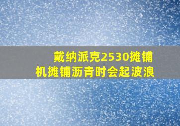 戴纳派克2530摊铺机摊铺沥青时会起波浪