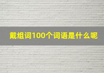 戴组词100个词语是什么呢