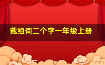 戴组词二个字一年级上册