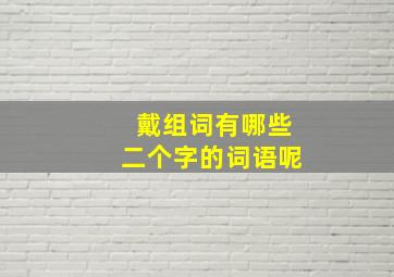 戴组词有哪些二个字的词语呢