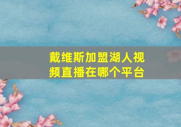 戴维斯加盟湖人视频直播在哪个平台