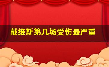 戴维斯第几场受伤最严重