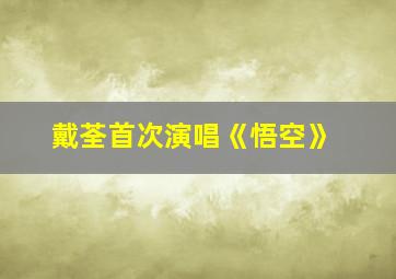 戴荃首次演唱《悟空》