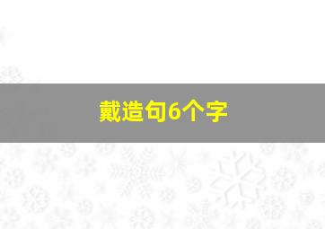 戴造句6个字