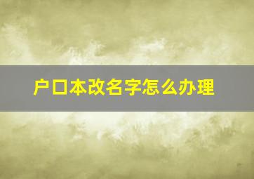 户口本改名字怎么办理