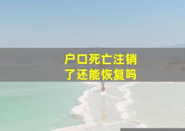 户口死亡注销了还能恢复吗