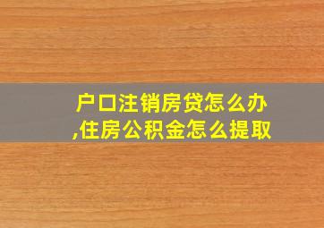 户口注销房贷怎么办,住房公积金怎么提取