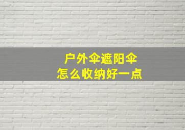 户外伞遮阳伞怎么收纳好一点