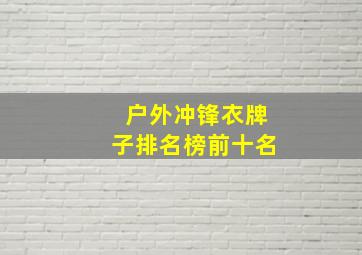 户外冲锋衣牌子排名榜前十名