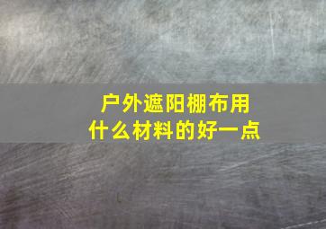 户外遮阳棚布用什么材料的好一点