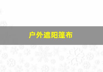 户外遮阳篷布