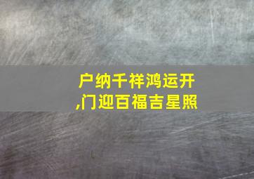 户纳千祥鸿运开,门迎百福吉星照