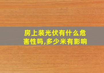 房上装光伏有什么危害性吗,多少米有影响