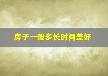 房子一般多长时间盖好