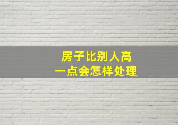 房子比别人高一点会怎样处理