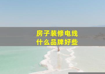 房子装修电线什么品牌好些