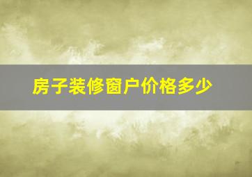 房子装修窗户价格多少