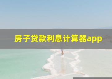 房子贷款利息计算器app