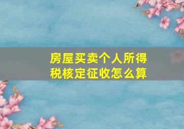 房屋买卖个人所得税核定征收怎么算