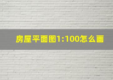 房屋平面图1:100怎么画