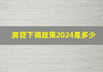 房贷下调政策2024是多少